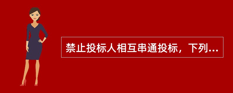 禁止投标人相互串通投标，下列不属于视为投标人串通投标的情形的是（）