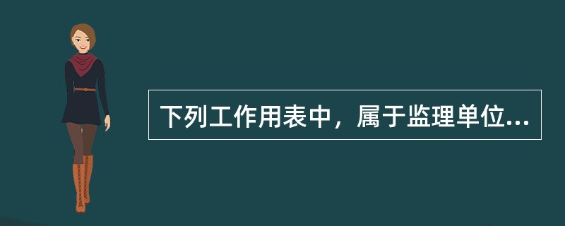 下列工作用表中，属于监理单位用表的是（  ）。