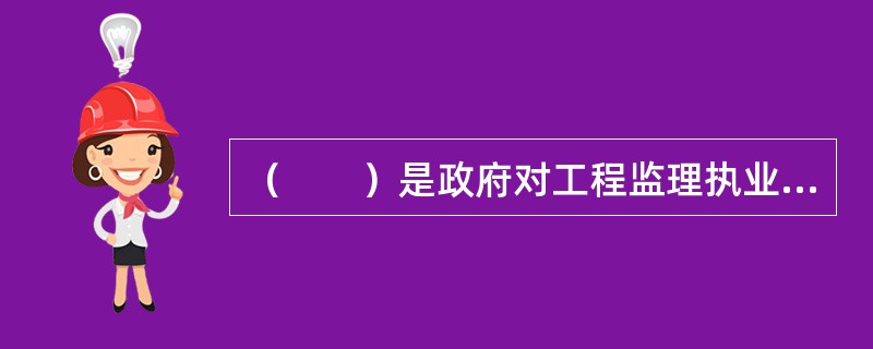 （　　）是政府对工程监理执业人员实行市场准入控制的有效手段。