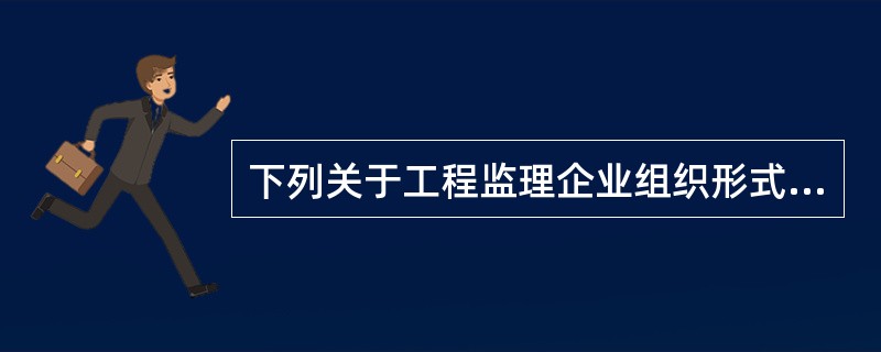 下列关于工程监理企业组织形式的说法中，正确的是()。