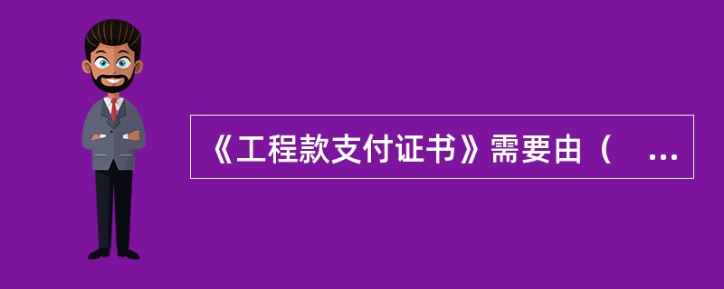 《工程款支付证书》需要由（　　）签字，并加盖执业印章。