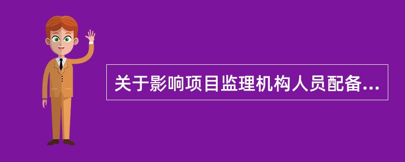 关于影响项目监理机构人员配备因素的说法，正确的是（　）。