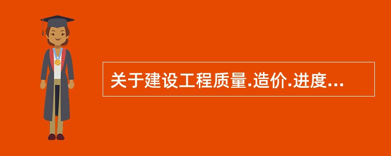 关于建设工程质量.造价.进度三大目标的说法，正确的是（　）。