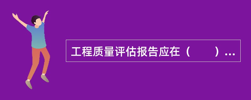 工程质量评估报告应在（　　）提交给建设单位。