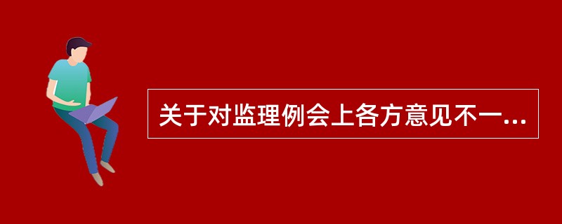 关于对监理例会上各方意见不一致的重大问题在会议纪要中处理方式的说法，正确的是（　　）。