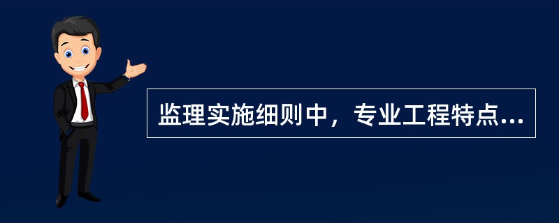 监理实施细则中，专业工程特点应从专业工程（　）进行有针对性的阐述。