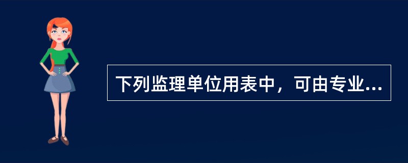 下列监理单位用表中，可由专业监理工程师签发的是（　）。