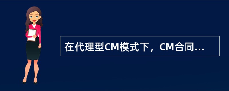 在代理型CM模式下，CM合同价格为（　）。