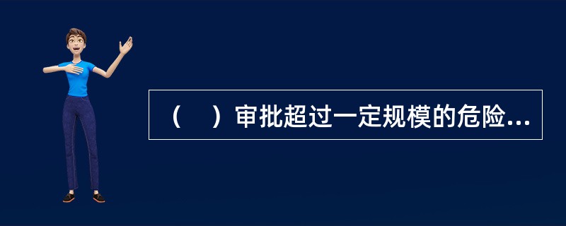 （　）审批超过一定规模的危险性较大的分部分项工程专项施工方案报审表。