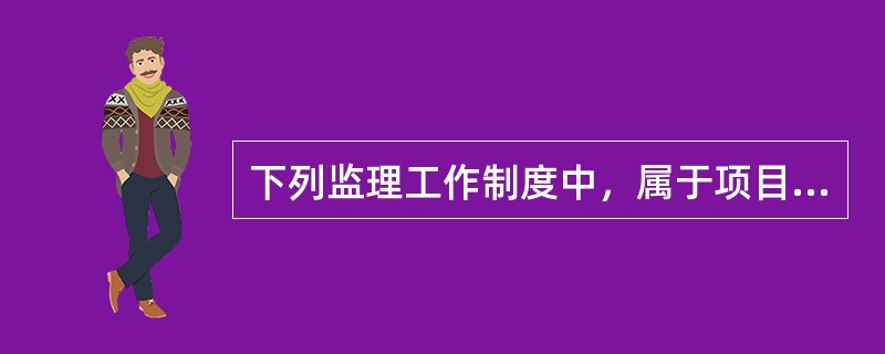 下列监理工作制度中，属于项目监理机构内部工作制度的是（）。