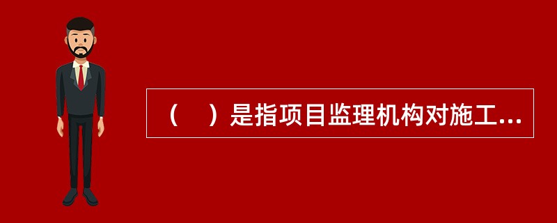 （　）是指项目监理机构对施工单位进行的涉及结构安全的试块、试件及工程材料现场取样、封样、送检工作的监督活动。