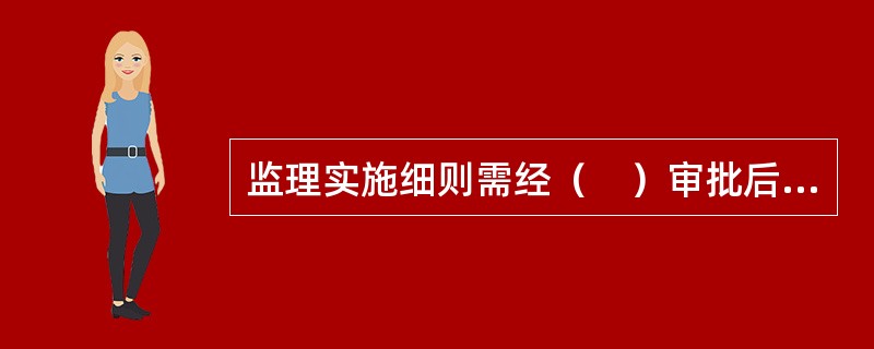 监理实施细则需经（　）审批后实施。