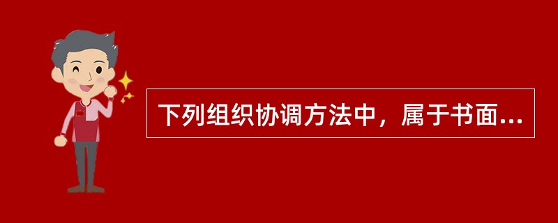 下列组织协调方法中，属于书面协调方法的是（　）。