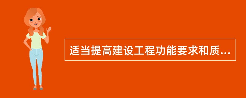 适当提高建设工程功能要求和质量标准，虽然会造成一次性投资的增加和建设工期的延长，但能够节约工程项目动用后的运行费和维修费，从而获得更好的投资效益，这表明（　）。