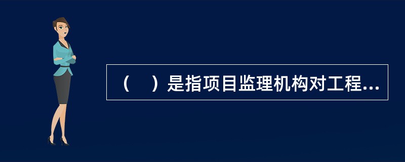 （　）是指项目监理机构对工程的关键部位或关键工序的施工质量进行的监督活动。