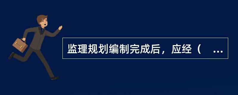 监理规划编制完成后，应经（　）审核批准后实施。