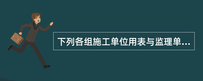 下列各组施工单位用表与监理单位用表中，不存在对应关系的是（　）。