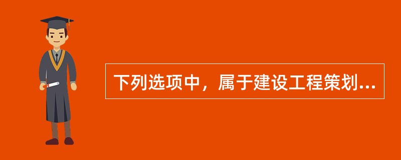 下列选项中，属于建设工程策划决策阶段工作内容的有（　）。