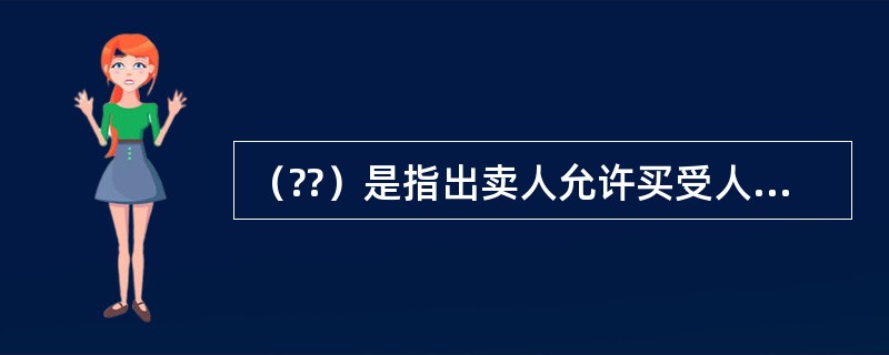 （??）是指出卖人允许买受人试验其标的物.买受人认可后再支付价款的交易。