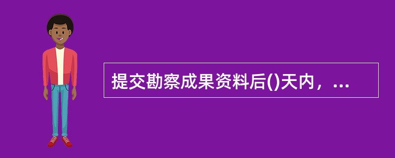 提交勘察成果资料后()天内，发包人应一次付清全部工程勘察费用。