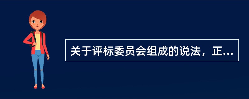关于评标委员会组成的说法，正确的是    (    )