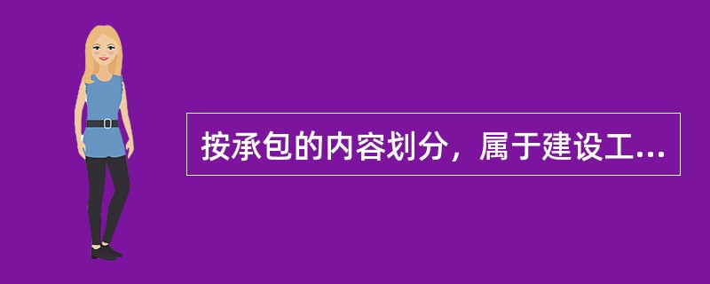 按承包的内容划分，属于建设工程合同的有（　　）。