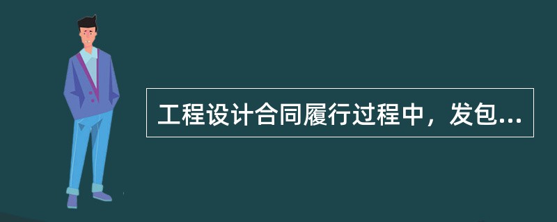 工程设计合同履行过程中，发包人的责任有（　　）。