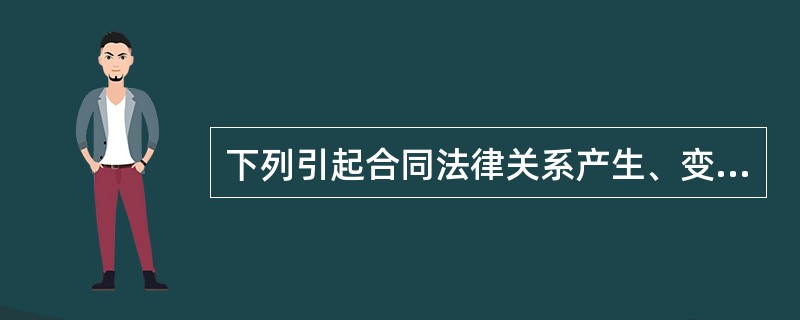 下列引起合同法律关系产生、变更与消灭的法律事实中，属于“行为”的是（　　）。