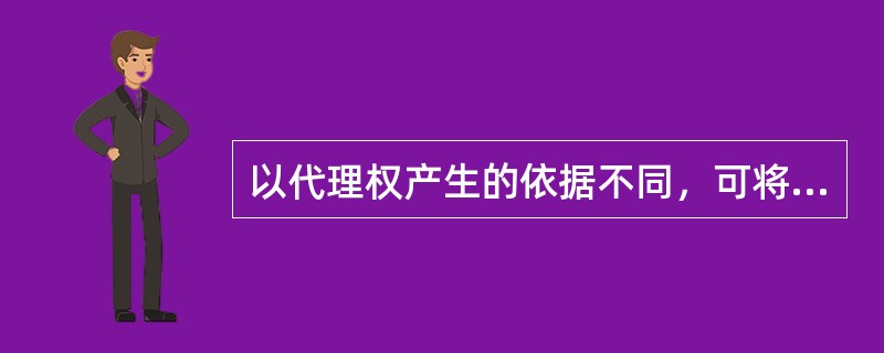 以代理权产生的依据不同，可将代理分为    (    )