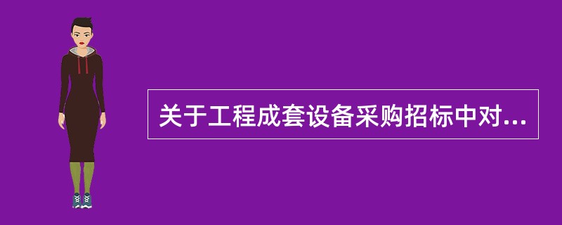 关于工程成套设备采购招标中对投标人要求的说法，正确的有（　）。