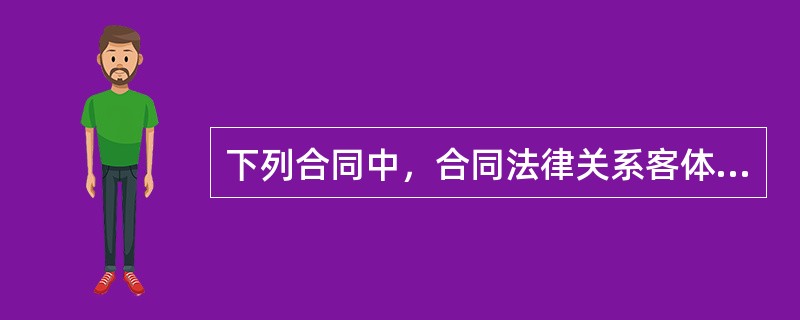 下列合同中，合同法律关系客体属于物的是（　　）。