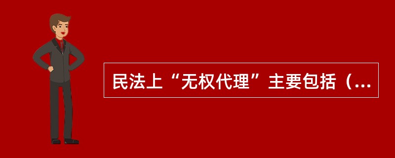 民法上“无权代理”主要包括（　）的代理行为