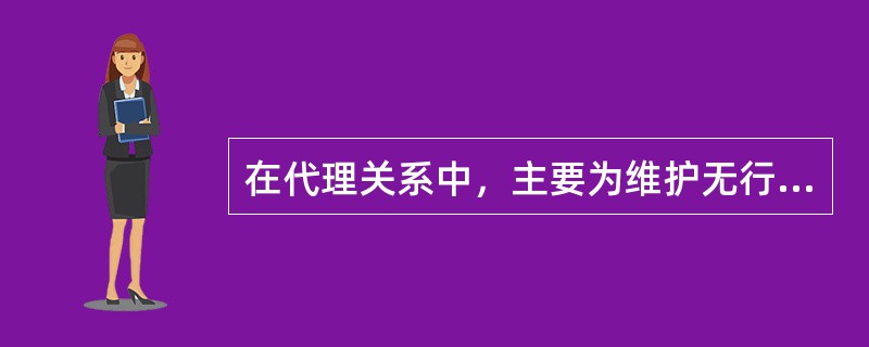 在代理关系中，主要为维护无行为能力或限制行为能力人的利益而设立的代理方式是（　）。