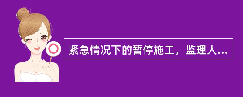 紧急情况下的暂停施工，监理人应在接到承包人书面请求后的（　）小时内予以答复，逾期未答复视为同意承包人的暂停施工请求。