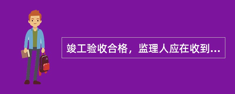 竣工验收合格，监理人应在收到竣工验收申请报告后的（　）天内，向承包人出具经发包人签认的工程接收证书。