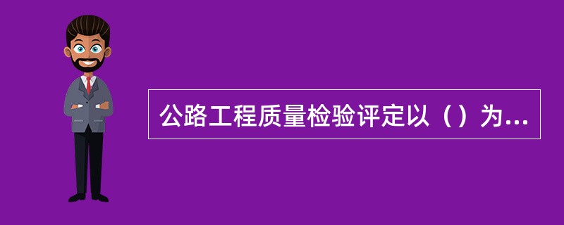 公路工程质量检验评定以（）为单元，按基本要求、实测项目、外观质量和质量保证资料等检验项目分别检查。