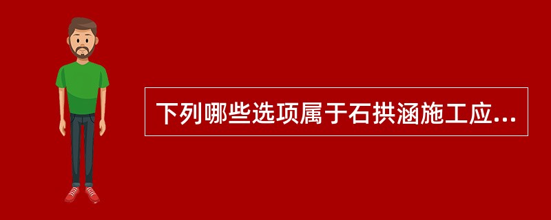 下列哪些选项属于石拱涵施工应该注意的事项？（  ）