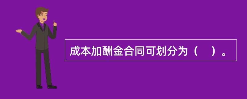 成本加酬金合同可划分为（　）。