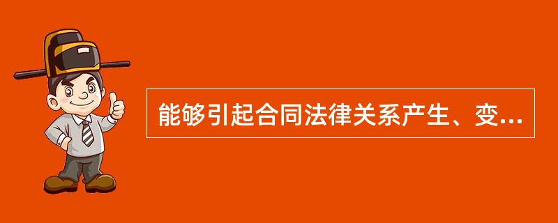 能够引起合同法律关系产生、变更和消灭的法律事实有（　）。