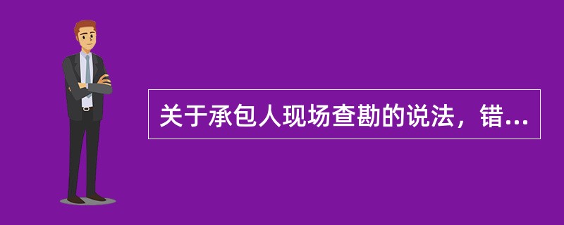 关于承包人现场查勘的说法，错误的是（　）。