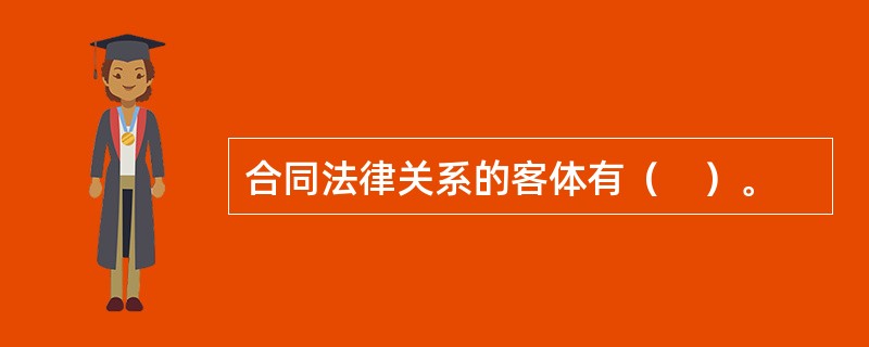 合同法律关系的客体有（　）。