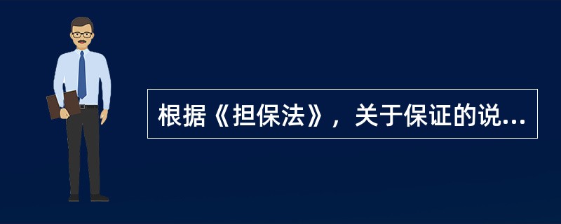 根据《担保法》，关于保证的说法，正确的是（　）。