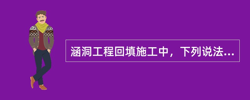 涵洞工程回填施工中，下列说法错误的有（ ）。