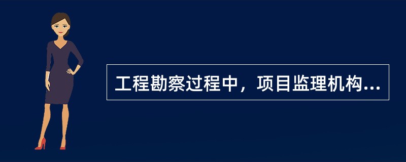 工程勘察过程中，项目监理机构在勘察阶段质量控制最重要的工作是（　）。