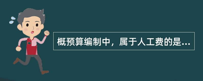 概预算编制中，属于人工费的是（）。