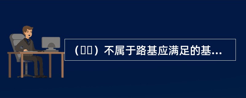 （  ）不属于路基应满足的基本要求。