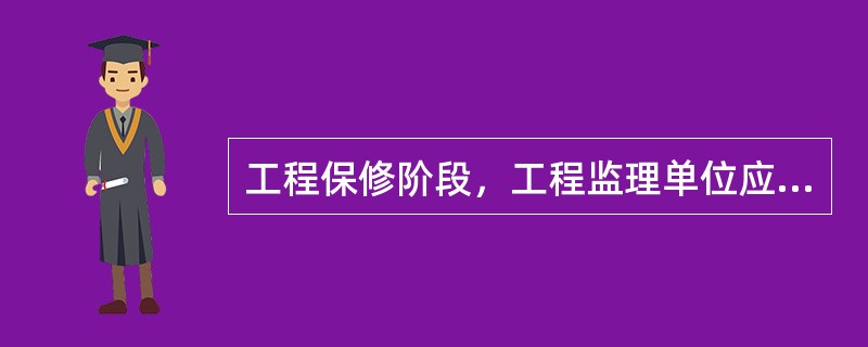 工程保修阶段，工程监理单位应完成的工作包括（　）。