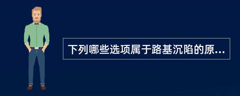 下列哪些选项属于路基沉陷的原因？（  ）