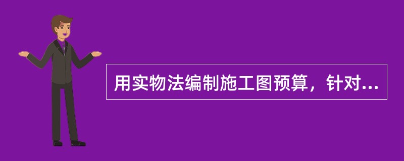用实物法编制施工图预算，针对以下步骤：①计算工程量；②套用预算定额单价；③套用消耗定额，计算人料机消耗量；④进行工料分析；⑤计算并汇总人工费.材料费.施工机械使用费；⑥计算其他费用及汇总造价，合理的顺