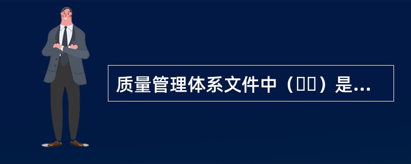 质量管理体系文件中（  ）是产品满足质量要求的程度和监理单位质量管理体系中各项质量活动结果的客观反映。